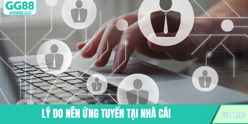 Lý do nên ứng tuyển tại nhà cái