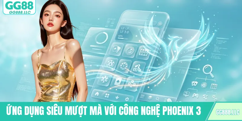 Ứng dụng siêu mượt mà với công nghệ phoenix 3
